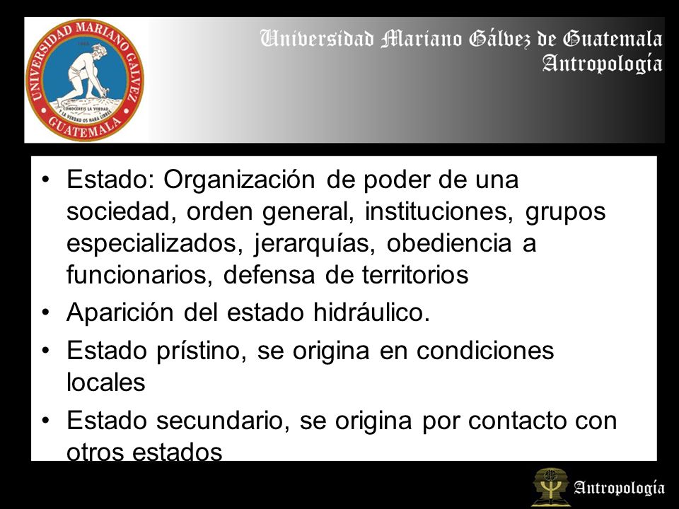 Estado: Organización de poder de una sociedad, orden general, instituciones, grupos especializados, jerarquías, obediencia a funcionarios, defensa de territorios
