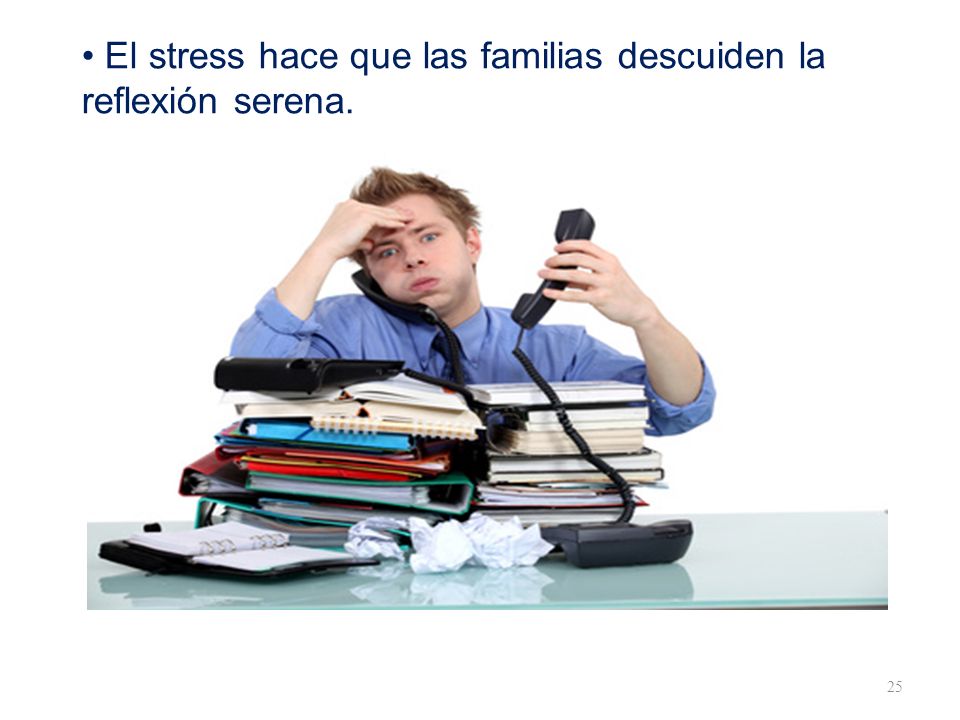 • El stress hace que las familias descuiden la reflexión serena.
