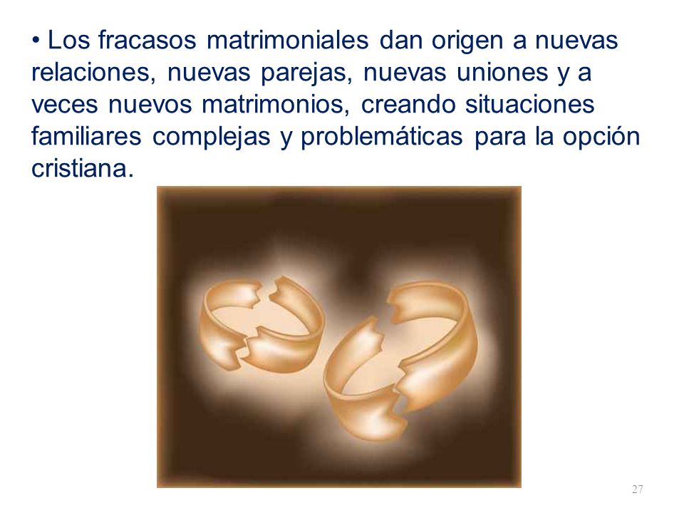 • Los fracasos matrimoniales dan origen a nuevas relaciones, nuevas parejas, nuevas uniones y a veces nuevos matrimonios, creando situaciones familiares complejas y problemáticas para la opción cristiana.
