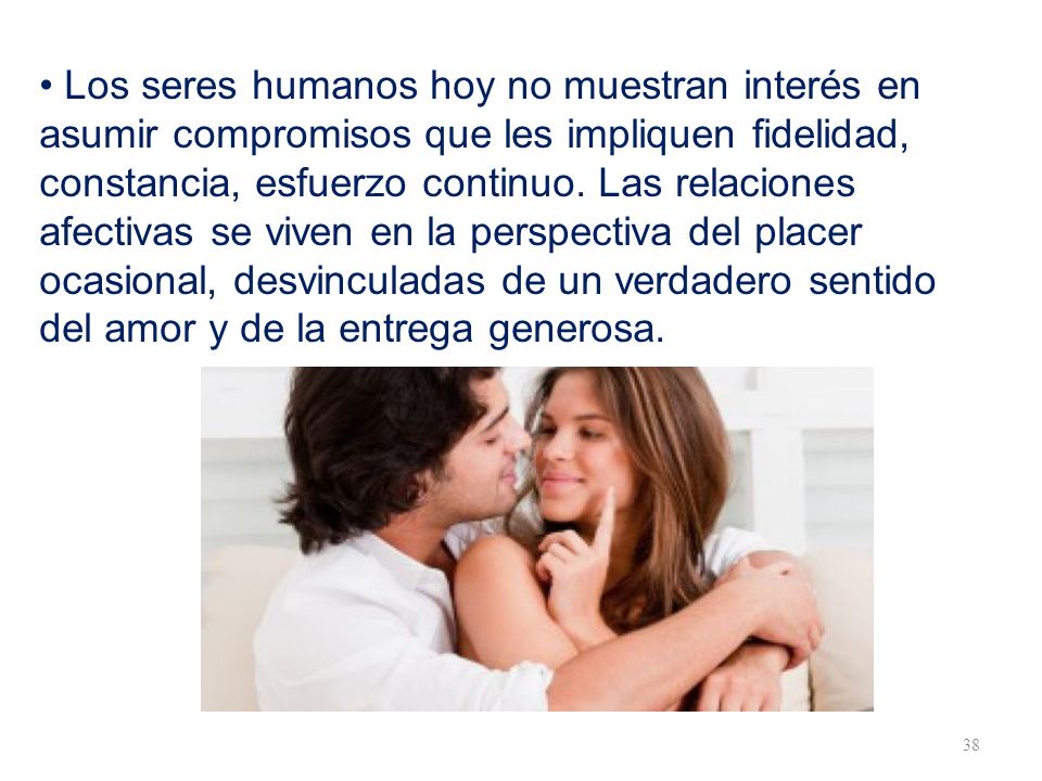 • Los seres humanos hoy no muestran interés en asumir compromisos que les impliquen fidelidad, constancia, esfuerzo continuo.
