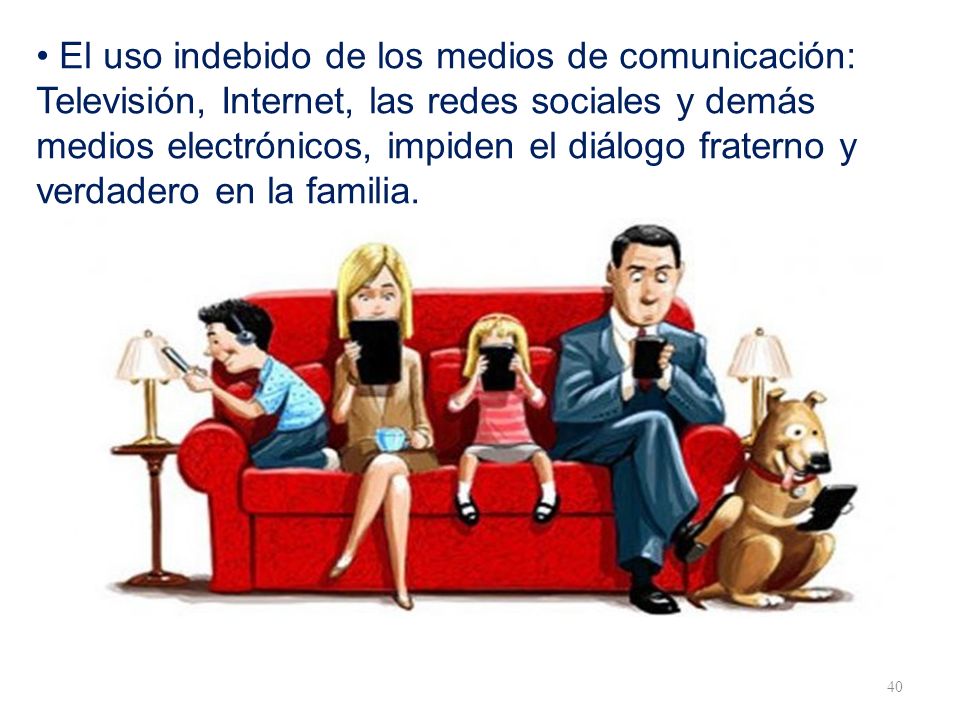 • El uso indebido de los medios de comunicación: Televisión, Internet, las redes sociales y demás medios electrónicos, impiden el diálogo fraterno y verdadero en la familia.