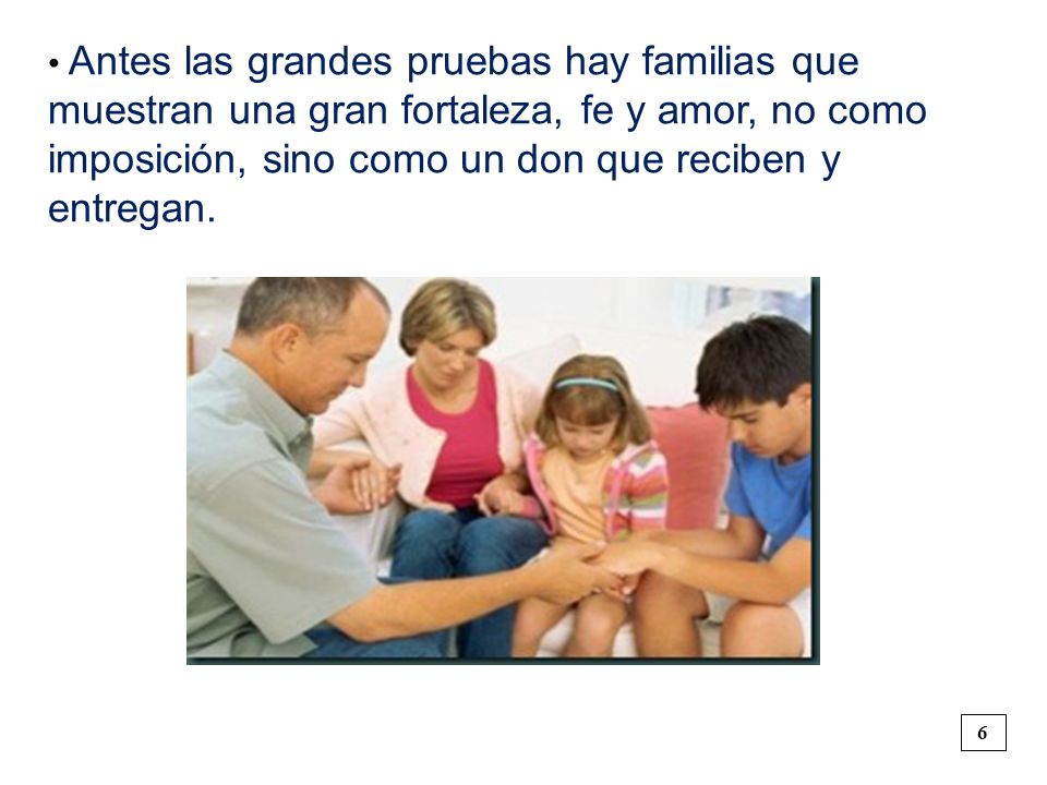 • Antes las grandes pruebas hay familias que muestran una gran fortaleza, fe y amor, no como imposición, sino como un don que reciben y entregan.