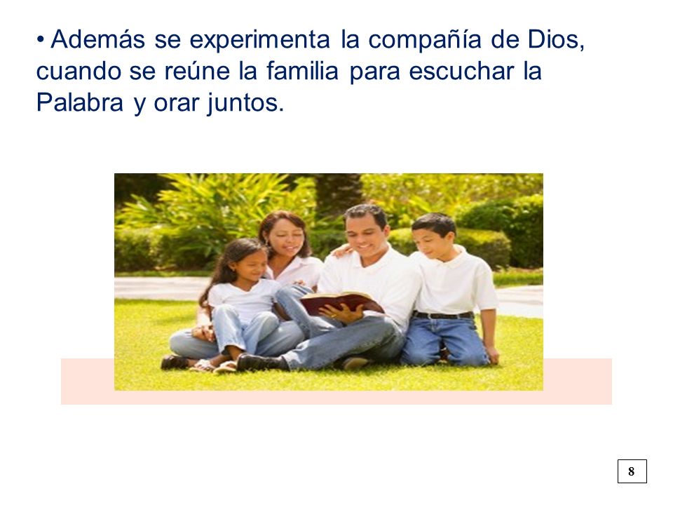 • Además se experimenta la compañía de Dios, cuando se reúne la familia para escuchar la Palabra y orar juntos.