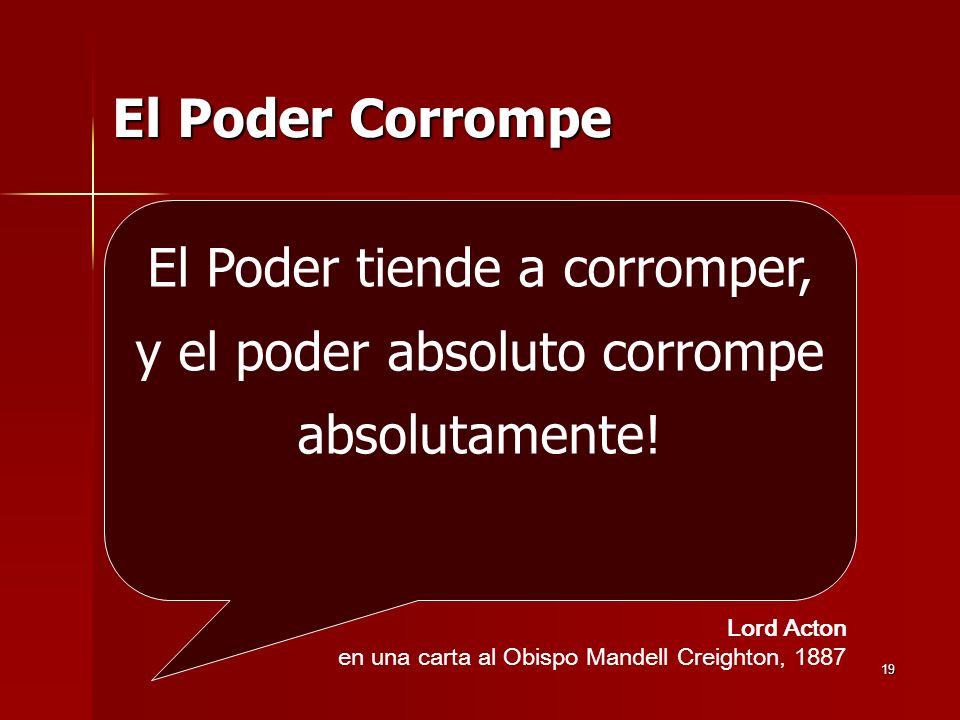 El Poder Corrompe El Poder tiende a corromper, y el poder absoluto corrompe absolutamente! Lord Acton.