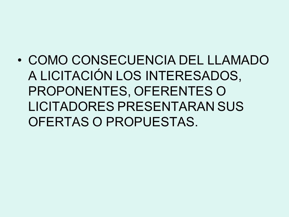 COMO CONSECUENCIA DEL LLAMADO A LICITACIÓN LOS INTERESADOS, PROPONENTES, OFERENTES O LICITADORES PRESENTARAN SUS OFERTAS O PROPUESTAS.