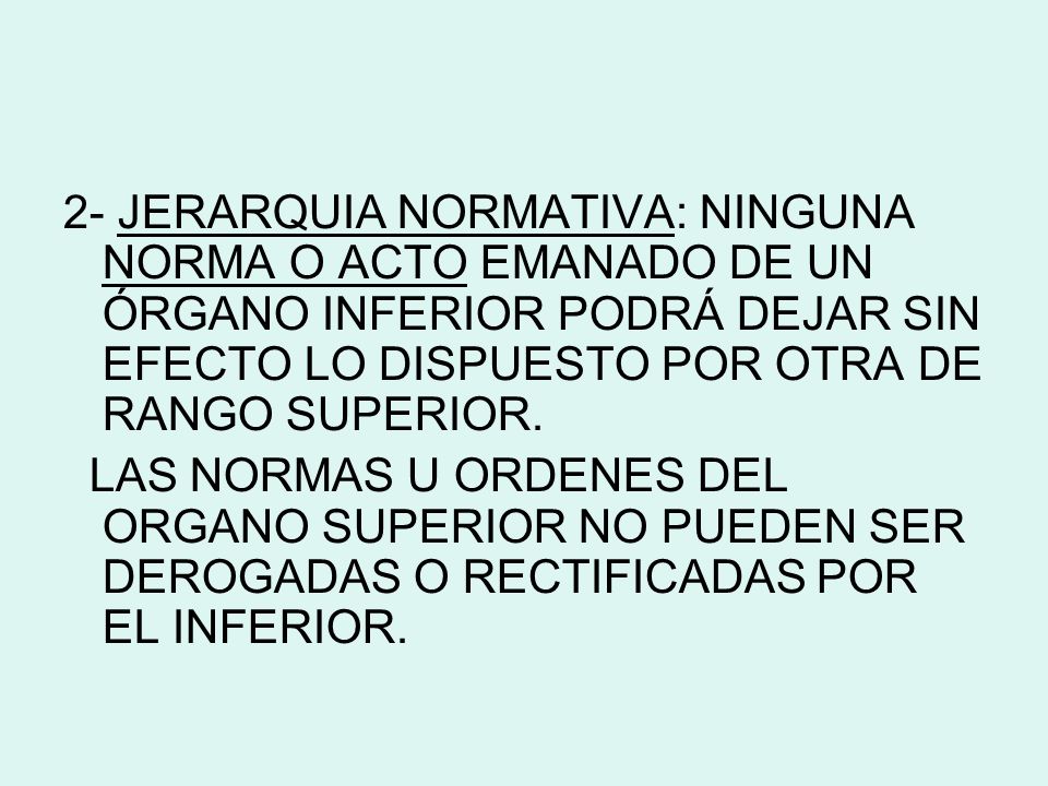 2- JERARQUIA NORMATIVA: NINGUNA NORMA O ACTO EMANADO DE UN ÓRGANO INFERIOR PODRÁ DEJAR SIN EFECTO LO DISPUESTO POR OTRA DE RANGO SUPERIOR.