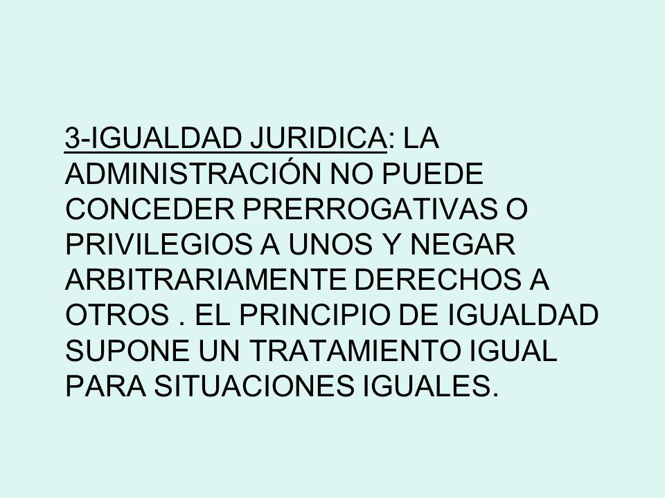 3-IGUALDAD JURIDICA: LA ADMINISTRACIÓN NO PUEDE CONCEDER PRERROGATIVAS O PRIVILEGIOS A UNOS Y NEGAR ARBITRARIAMENTE DERECHOS A OTROS .