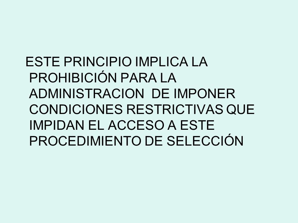 ESTE PRINCIPIO IMPLICA LA PROHIBICIÓN PARA LA ADMINISTRACION DE IMPONER CONDICIONES RESTRICTIVAS QUE IMPIDAN EL ACCESO A ESTE PROCEDIMIENTO DE SELECCIÓN