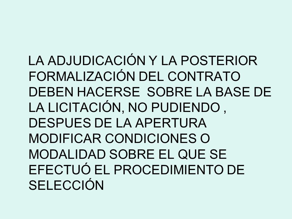 LA ADJUDICACIÓN Y LA POSTERIOR FORMALIZACIÓN DEL CONTRATO DEBEN HACERSE SOBRE LA BASE DE LA LICITACIÓN, NO PUDIENDO , DESPUES DE LA APERTURA MODIFICAR CONDICIONES O MODALIDAD SOBRE EL QUE SE EFECTUÓ EL PROCEDIMIENTO DE SELECCIÓN