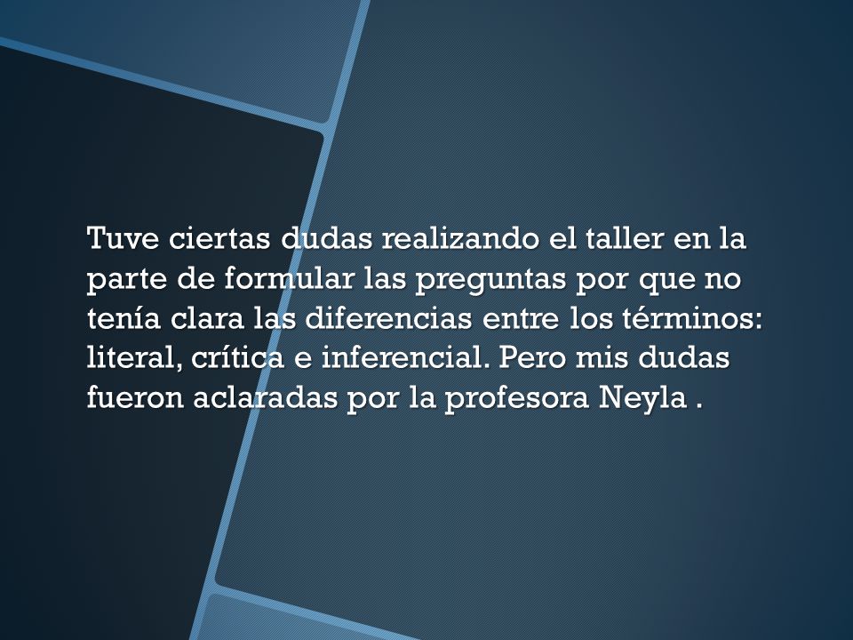 Tuve ciertas dudas realizando el taller en la parte de formular las preguntas por que no tenía clara las diferencias entre los términos: literal, crítica e inferencial.