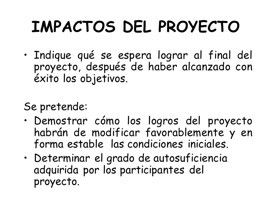 IMPACTOS DEL PROYECTO Indique qué se espera lograr al final del proyecto, después de haber alcanzado con éxito los objetivos.