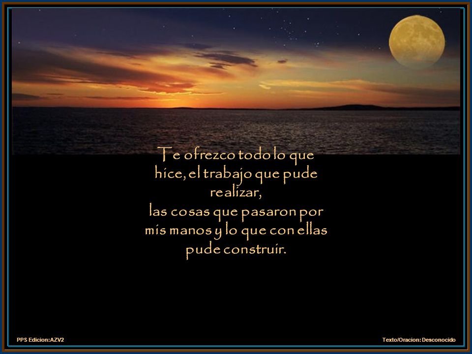 Te ofrezco todo lo que hice, el trabajo que pude realizar, las cosas que pasaron por mis manos y lo que con ellas pude construir.