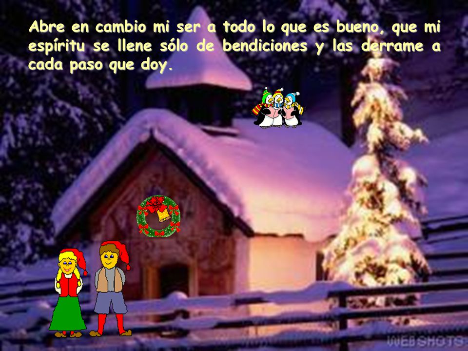 Abre en cambio mi ser a todo lo que es bueno, que mi espíritu se llene sólo de bendiciones y las derrame a cada paso que doy.