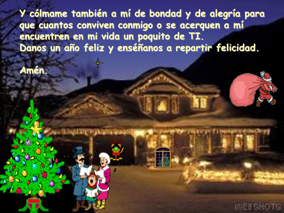 Y cólmame también a mí de bondad y de alegría para que cuantos conviven conmigo o se acerquen a mí encuentren en mi vida un poquito de TI. Danos un año feliz y enséñanos a repartir felicidad.