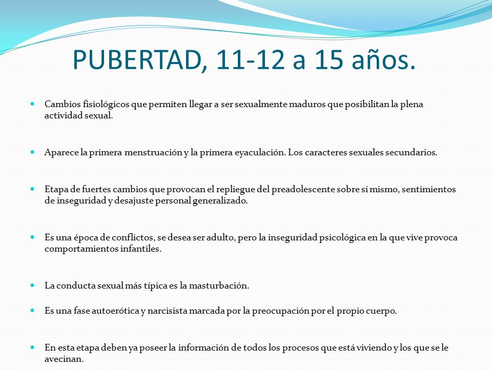 PUBERTAD, a 15 años. Cambios fisiológicos que permiten llegar a ser sexualmente maduros que posibilitan la plena actividad sexual.