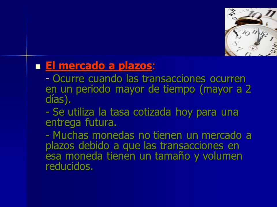 El mercado a plazos: - Ocurre cuando las transacciones ocurren en un periodo mayor de tiempo (mayor a 2 días).