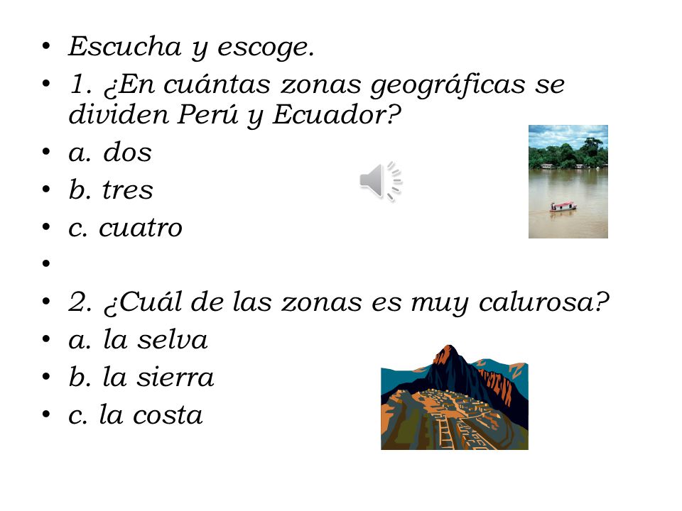 Escucha y escoge. 1. ¿En cuántas zonas geográficas se dividen Perú y Ecuador a. dos. b. tres. c. cuatro.