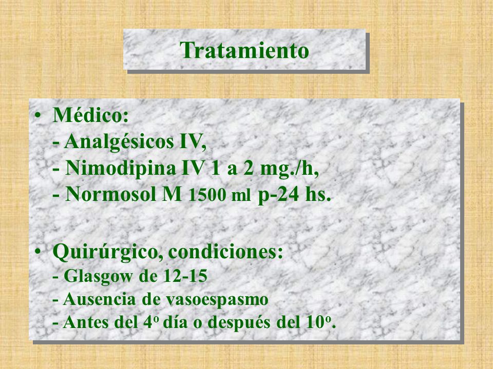 Tratamiento Médico: - Analgésicos IV, - Nimodipina IV 1 a 2 mg./h, - Normosol M 1500 ml p-24 hs.