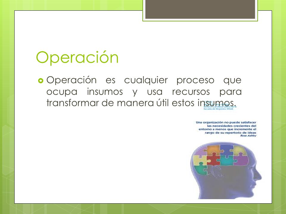 Operación Operación es cualquier proceso que ocupa insumos y usa recursos para transformar de manera útil estos insumos.