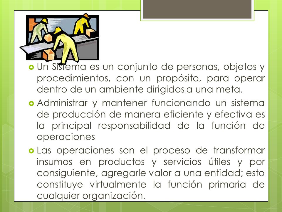 Un Sistema es un conjunto de personas, objetos y procedimientos, con un propósito, para operar dentro de un ambiente dirigidos a una meta.