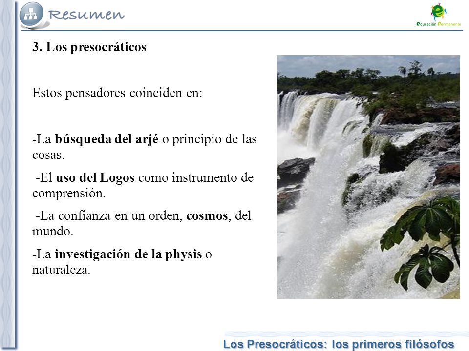 3. Los presocráticos Estos pensadores coinciden en: -La búsqueda del arjé o principio de las cosas.