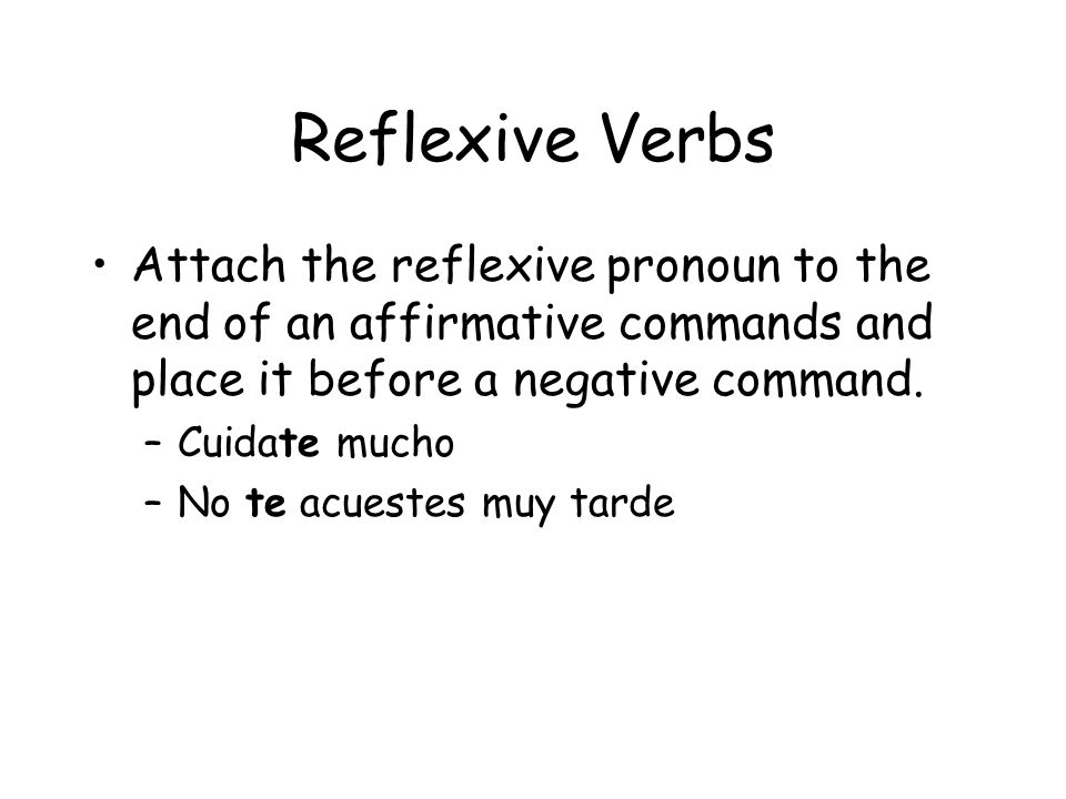 Reflexive Verbs Attach the reflexive pronoun to the end of an affirmative commands and place it before a negative command.
