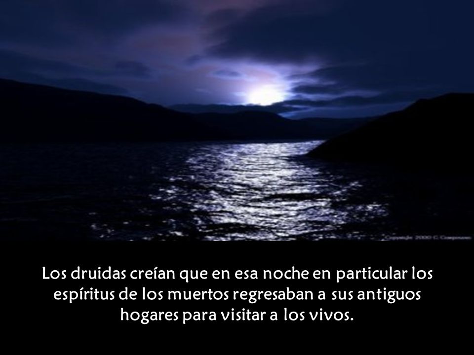 Los druidas creían que en esa noche en particular los espíritus de los muertos regresaban a sus antiguos hogares para visitar a los vivos.