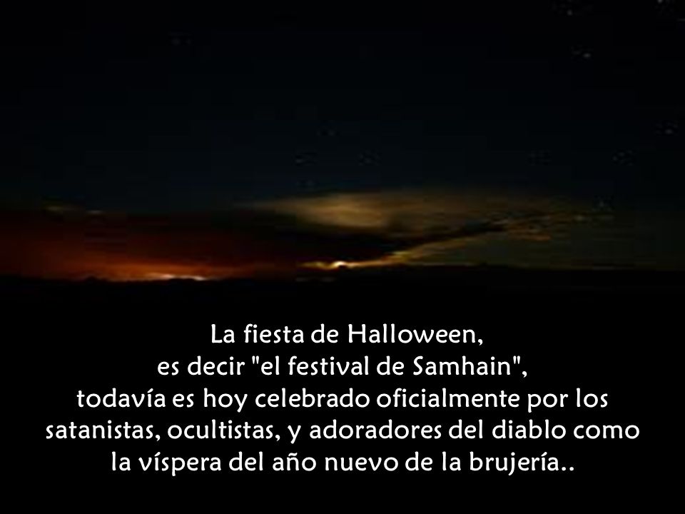 La fiesta de Halloween, es decir el festival de Samhain , todavía es hoy celebrado oficialmente por los satanistas, ocultistas, y adoradores del diablo como la víspera del año nuevo de la brujería..
