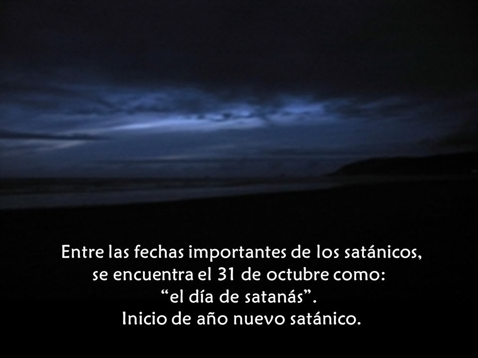 Entre las fechas importantes de los satánicos, se encuentra el 31 de octubre como: el día de satanás . Inicio de año nuevo satánico.