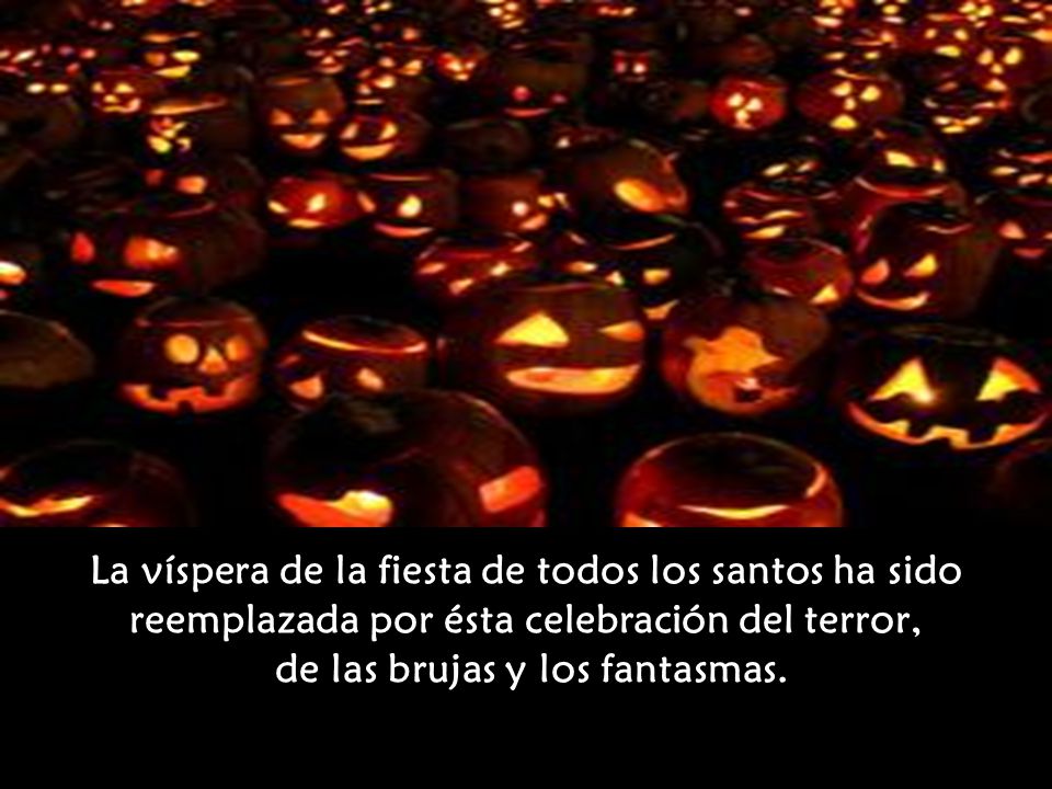 La víspera de la fiesta de todos los santos ha sido reemplazada por ésta celebración del terror, de las brujas y los fantasmas.