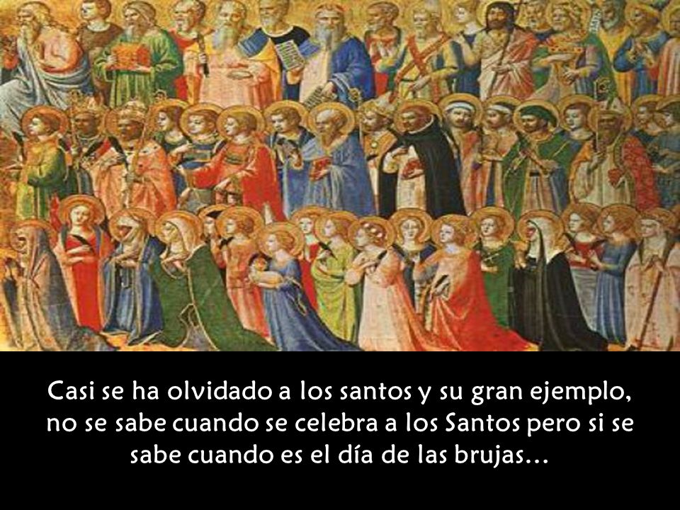 Casi se ha olvidado a los santos y su gran ejemplo, no se sabe cuando se celebra a los Santos pero si se sabe cuando es el día de las brujas…