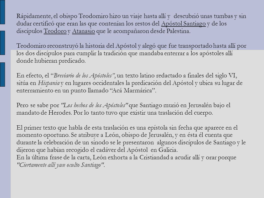 Rápidamente, el obispo Teodomiro hizo un viaje hasta allí y descubrió unas tumbas y sin dudar certificó que eran las que contenían los restos del Apóstol Santiago y de los discípulos Teodoro y Atanasio que le acompañaron desde Palestina.
