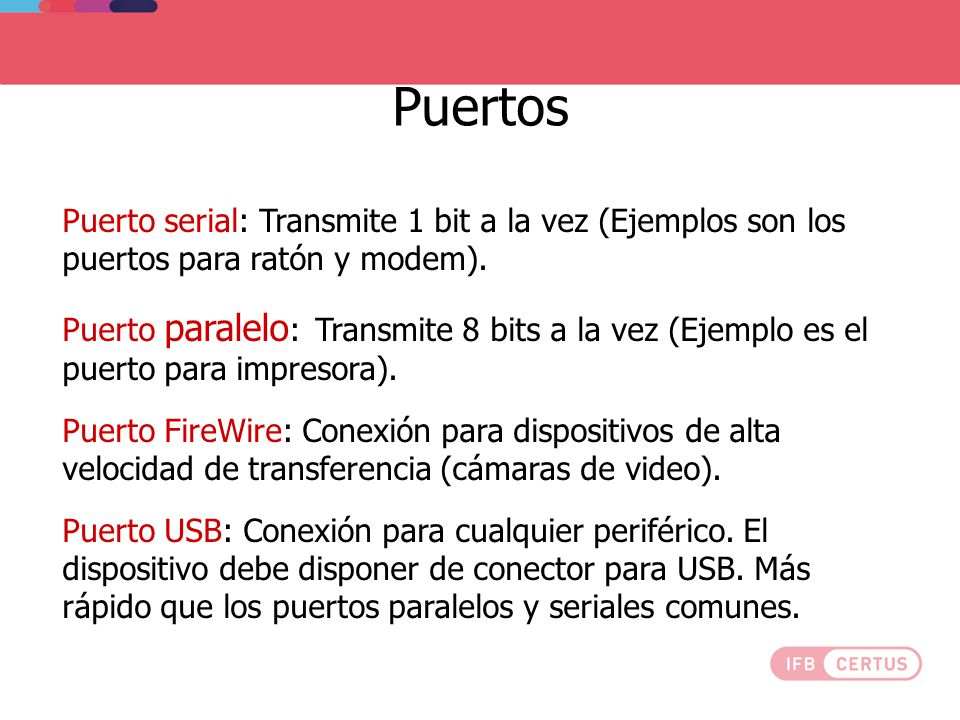Puertos Puerto serial: Transmite 1 bit a la vez (Ejemplos son los puertos para ratón y modem).
