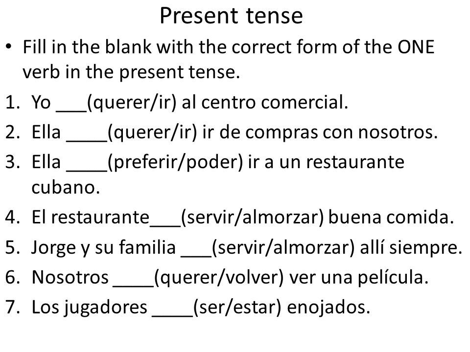 Present tense Fill in the blank with the correct form of the ONE verb in the present tense. Yo ___(querer/ir) al centro comercial.