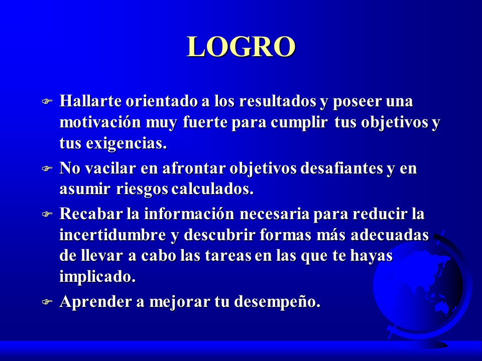 LOGRO Hallarte orientado a los resultados y poseer una motivación muy fuerte para cumplir tus objetivos y tus exigencias.