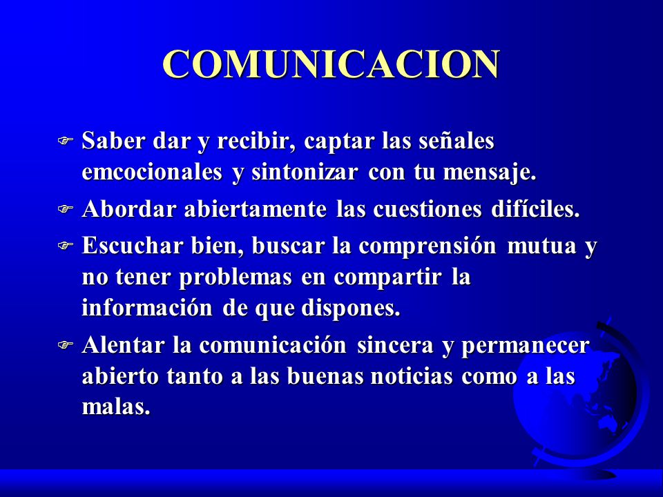 COMUNICACION Saber dar y recibir, captar las señales emcocionales y sintonizar con tu mensaje. Abordar abiertamente las cuestiones difíciles.