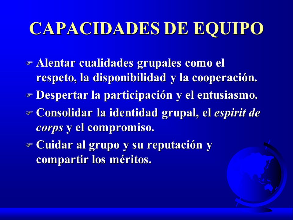CAPACIDADES DE EQUIPO Alentar cualidades grupales como el respeto, la disponibilidad y la cooperación.