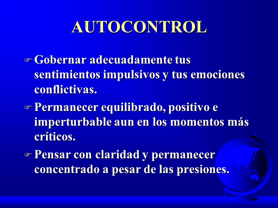 AUTOCONTROL Gobernar adecuadamente tus sentimientos impulsivos y tus emociones conflictivas.
