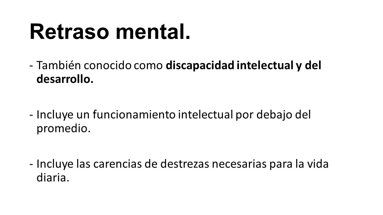 Retraso mental. También conocido como discapacidad intelectual y del desarrollo. Incluye un funcionamiento intelectual por debajo del promedio.