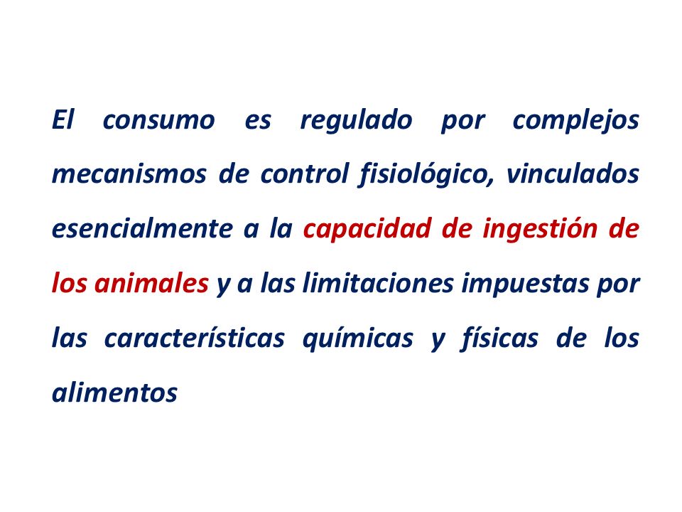 El consumo es regulado por complejos mecanismos de control fisiológico, vinculados esencialmente a la capacidad de ingestión de los animales y a las limitaciones impuestas por las características químicas y físicas de los alimentos