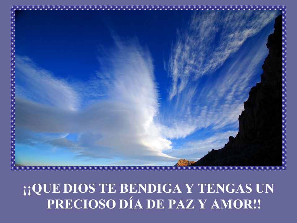 ¡¡QUE DIOS TE BENDIGA Y TENGAS UN PRECIOSO DÍA DE PAZ Y AMOR!!