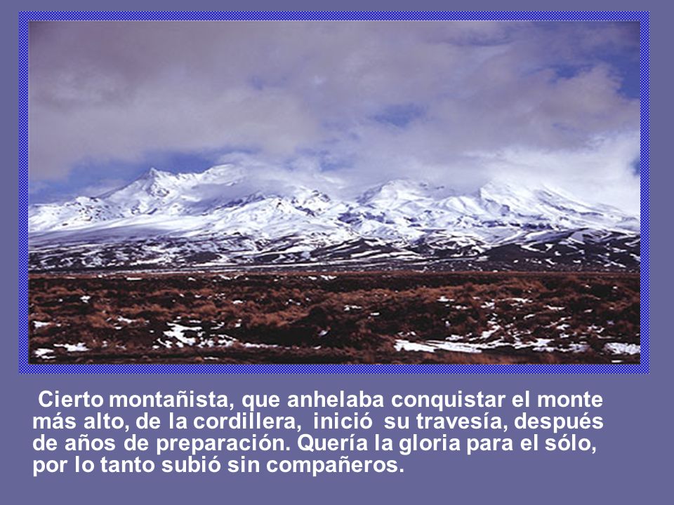 Cierto montañista, que anhelaba conquistar el monte más alto, de la cordillera, inició su travesía, después de años de preparación.