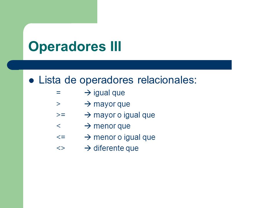 Operadores III Lista de operadores relacionales: =  igual que