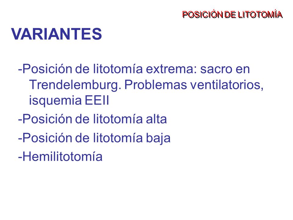 POSICIÓN DE LITOTOMÍA VARIANTES. -Posición de litotomía extrema: sacro en Trendelemburg. Problemas ventilatorios, isquemia EEII.