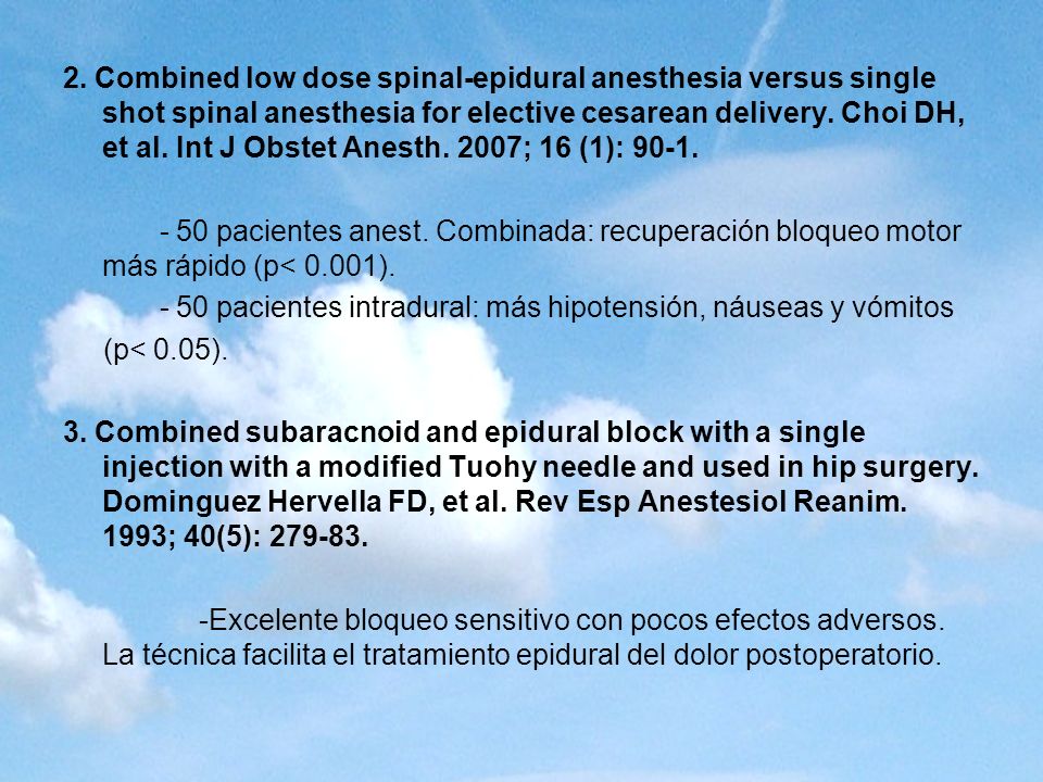 2. Combined low dose spinal-epidural anesthesia versus single shot spinal anesthesia for elective cesarean delivery. Choi DH, et al. Int J Obstet Anesth. 2007; 16 (1): 90-1.