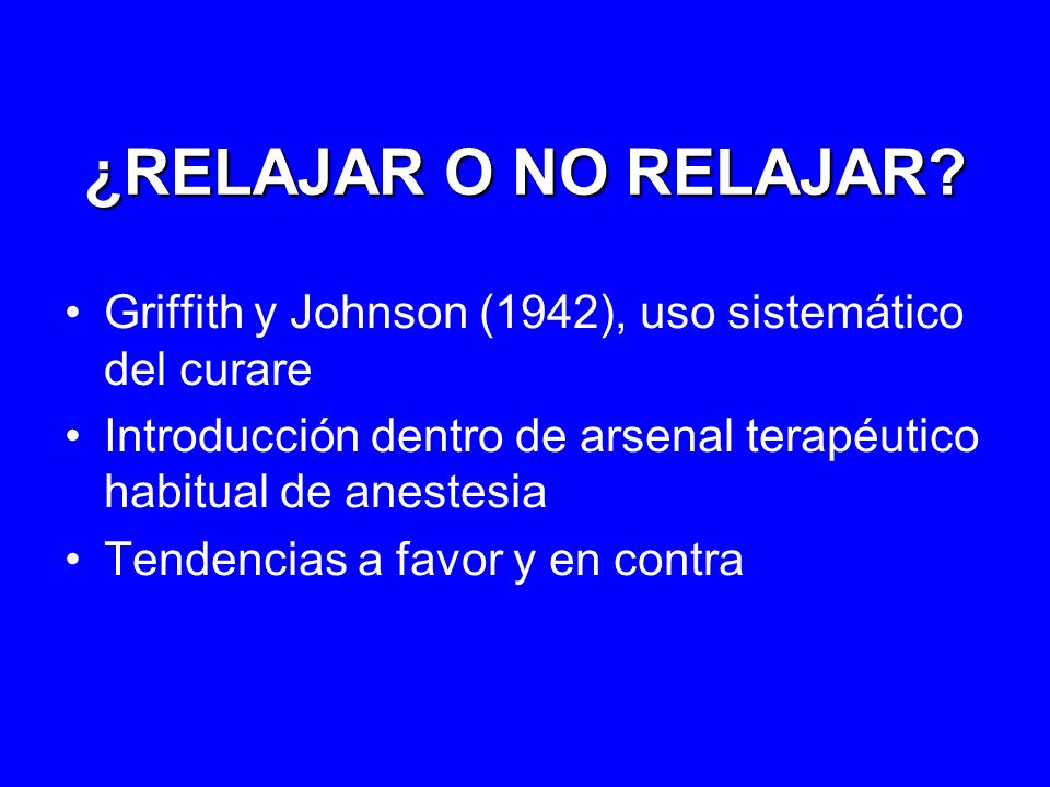¿RELAJAR O NO RELAJAR Griffith y Johnson (1942), uso sistemático del curare. Introducción dentro de arsenal terapéutico habitual de anestesia.