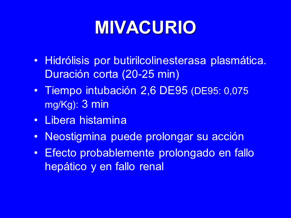 MIVACURIO Hidrólisis por butirilcolinesterasa plasmática. Duración corta (20-25 min) Tiempo intubación 2,6 DE95 (DE95: 0,075 mg/Kg): 3 min.