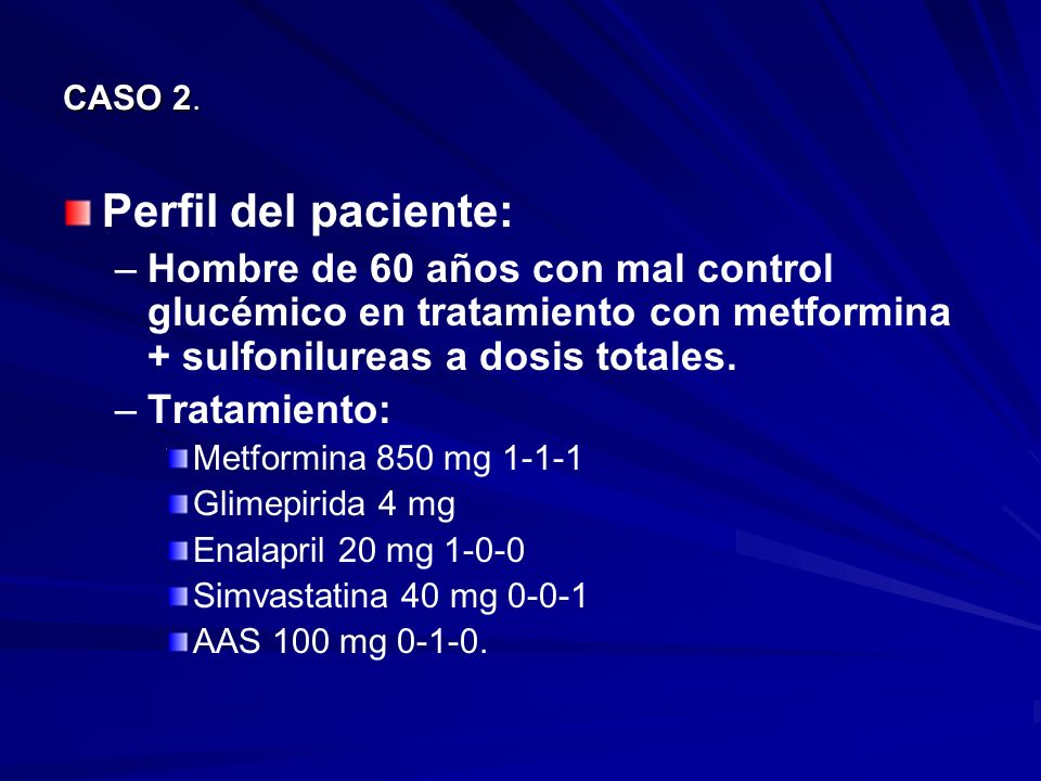 CASO 2. Perfil del paciente: Hombre de 60 años con mal control glucémico en tratamiento con metformina + sulfonilureas a dosis totales.