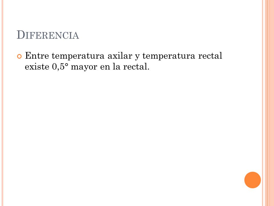 Diferencia Entre temperatura axilar y temperatura rectal existe 0,5° mayor en la rectal.