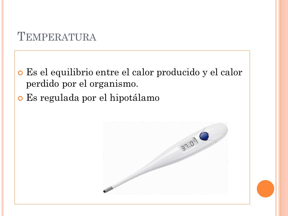 Temperatura Es el equilibrio entre el calor producido y el calor perdido por el organismo.
